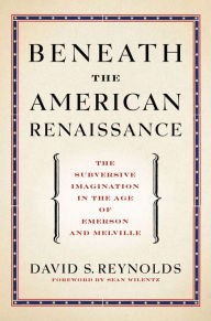Title: Beneath the American Renaissance: The Subversive Imagination in the Age of Emerson and Melville, Author: David S. Reynolds