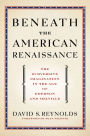 Beneath the American Renaissance: The Subversive Imagination in the Age of Emerson and Melville