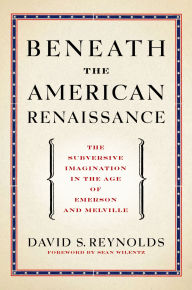 Title: Beneath the American Renaissance: The Subversive Imagination in the Age of Emerson and Melville, Author: David S. Reynolds