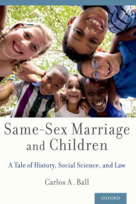 Title: Same-Sex Marriage and Children: A Tale of History, Social Science, and Law, Author: Carlos A. Ball