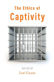 Title: The Ethics of Captivity, Author: Lori Gruen