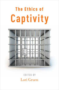 Title: The Ethics of Captivity, Author: Lori Gruen