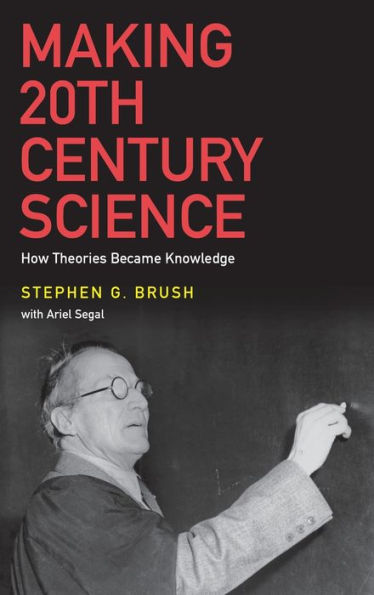 Making 20th Century Science: How Theories Became Knowledge