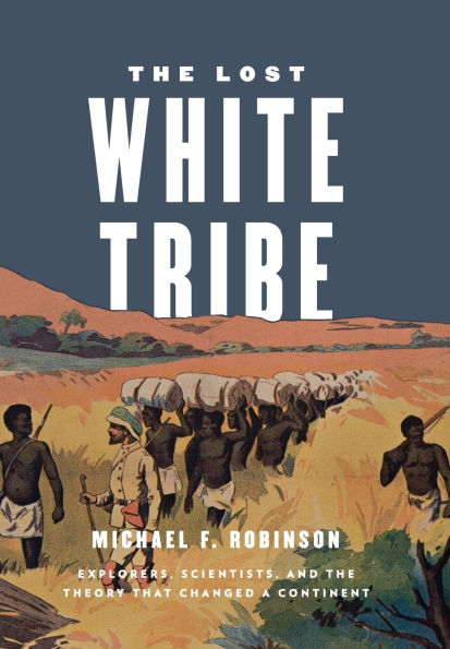 the Lost White Tribe: Explorers, Scientists, and Theory that Changed a Continent