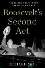 Title: Roosevelt's Second Act: The Election of 1940 and the Politics of War, Author: Richard Moe