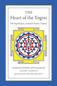 Title: The Heart of the Yogini: The Yoginihrdaya, a Sanskrit Tantric Treatise, Author: Roger-Orphé Jeanty