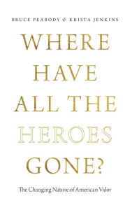 Title: Where Have All the Heroes Gone?: The Changing Nature of American Valor, Author: Bruce Peabody