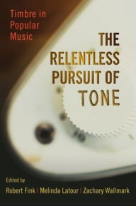 Title: The Relentless Pursuit of Tone: Timbre in Popular Music, Author: Robert Fink