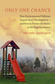 Title: Only One Chance: How Environmental Pollution Impairs Brain Development -- and How to Protect the Brains of the Next Generation, Author: Philippe Grandjean