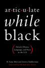 Articulate While Black: Barack Obama, Language, and Race in the U.S.