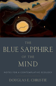 Title: The Blue Sapphire of the Mind: Notes for a Contemplative Ecology, Author: Douglas E. Christie