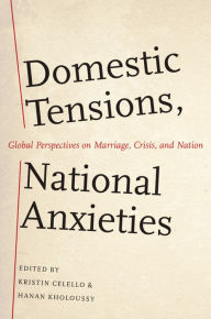 Title: Domestic Tensions, National Anxieties: Global Perspectives on Marriage, Crisis, and Nation, Author: Kristin Celello