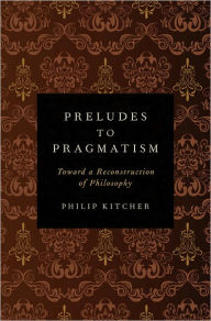 Title: Preludes to Pragmatism: Toward a Reconstruction of Philosophy, Author: Philip Kitcher