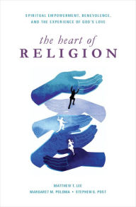 Title: The Heart of Religion: Spiritual Empowerment, Benevolence, and the Experience of God's Love, Author: Matthew T. Lee