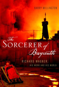 Title: The Sorcerer of Bayreuth: Richard Wagner, his Work and his World, Author: Barry Millington
