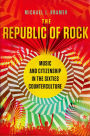 The Republic of Rock: Music and Citizenship in the Sixties Counterculture
