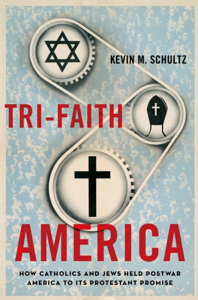 Tri-Faith America: How Catholics and Jews Held Postwar America to Its Protestant Promise