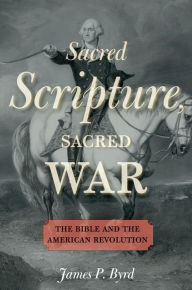 Title: Sacred Scripture, Sacred War: The Bible and the American Revolution, Author: James P. Byrd