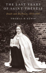 Title: The Last Years of Saint Therese: Doubt and Darkness, 1895-1897, Author: Thomas R. Nevin