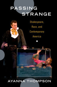Title: Passing Strange: Shakespeare, Race, and Contemporary America, Author: Ayanna Thompson