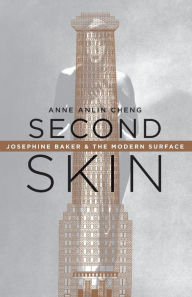 Title: Second Skin: Josephine Baker & the Modern Surface, Author: Anne Anlin Cheng