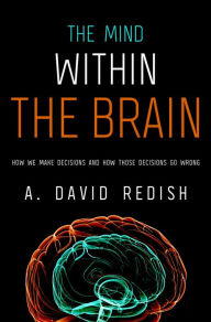 Title: The Mind within the Brain: How We Make Decisions and How those Decisions Go Wrong, Author: A. David Redish