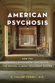 Title: American Psychosis: How the Federal Government Destroyed the Mental Illness Treatment System, Author: E. Fuller Torrey