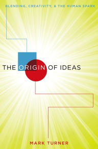 Title: The Origin of Ideas: Blending, Creativity, and the Human Spark, Author: Mark Turner