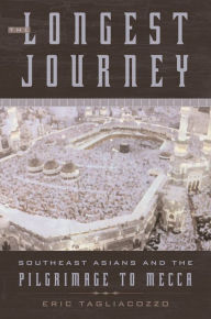 Title: The Longest Journey: Southeast Asians and the Pilgrimage to Mecca, Author: Eric Tagliacozzo