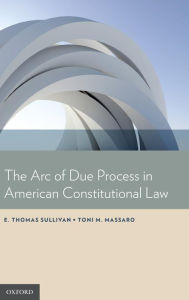 Title: The Arc of Due Process in American Constitutional Law, Author: E. Thomas Sullivan