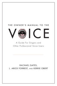 Title: The Owner's Manual to the Voice: A Guide for Singers and Other Professional Voice Users, Author: Rachael Gates