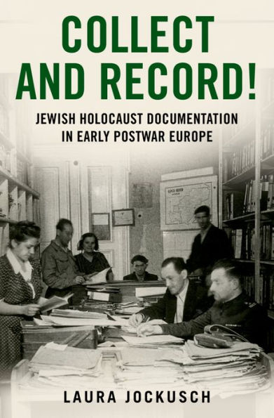 Collect and Record!: Jewish Holocaust Documentation in Early Postwar Europe