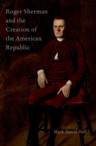 Title: Roger Sherman and the Creation of the American Republic, Author: Mark David Hall