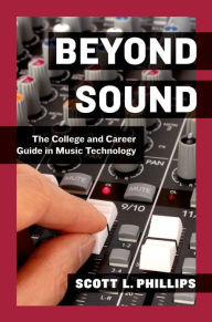 Title: Beyond Sound: The College and Career Guide in Music Technology, Author: Scott L. Phillips