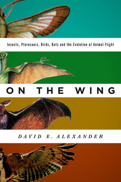 On the Wing: Insects, Pterosaurs, Birds, Bats and Evolution of Animal Flight