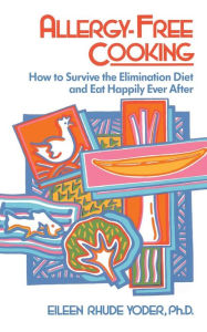 Title: Allergy-free Cooking: How To Survive The Elimination Diet And Eat Happily Ever After, Author: Eileen Rhude Yoder