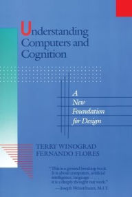 Title: Understanding Computers and Cognition: A New Foundation for Design / Edition 1, Author: Terry Winograd