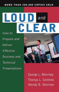 Title: Loud And Clear: How To Prepare And Deliver Effective Business And Technical Presentations, Fourth Edition, Author: George L. Morrisey