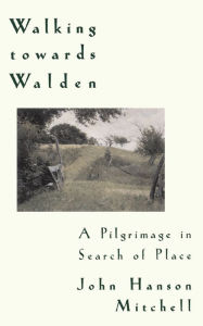 Title: Walking Towards Walden: A Pilgrimage in Search of Place, Author: John H. Mitchell