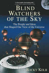 Title: Blind Watchers Of The Sky: The People And Ideas That Shaped Our View Of The Universe, Author: Edward Kolb