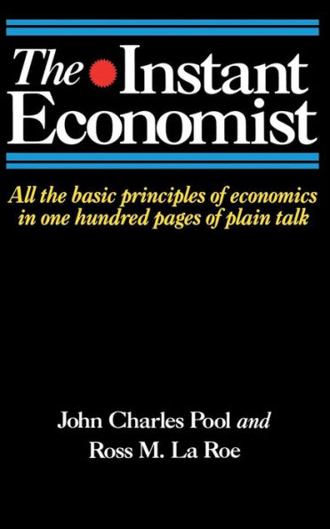 The Instant Economist: All The Basic Principles Of Economics In 100 Pages Of Plain Talk