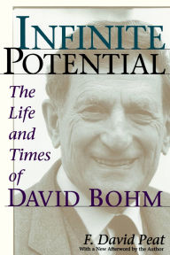 Title: Infinite Potential: The Life and Times of David Bohm, Author: F David Peat
