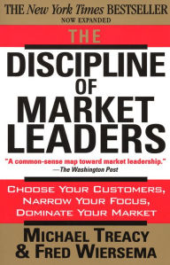 Title: The Discipline of Market Leaders: Choose Your Customers, Narrow Your Focus, Dominate Your Market, Author: Michael Treacy