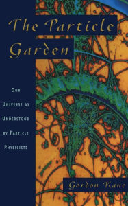 Title: The Particle Garden: Our Universe As Understood By Particle Physicists, Author: Gordon Kane