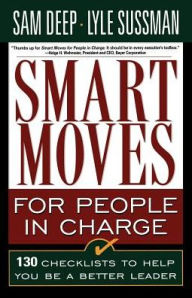 Title: Smart Moves for People in Charge: 130 Checklists to Help You Be a Better Leader, Author: Sam Deep