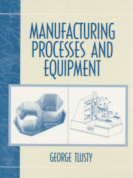 Title: Manufacturing Process and Equipment / Edition 1, Author: George Tlusty