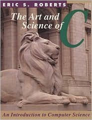 Title: The Art and Science of C: A Library Based Introduction to Computer Science / Edition 1, Author: Eric S. Roberts