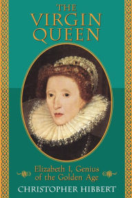 Title: The Virgin Queen: Elizabeth I, Genius Of The Golden Age, Author: Christopher Hibbert