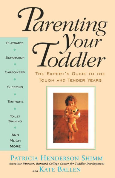 Parenting Your Toddler: The Expert's Guide To The Tough And Tender Years