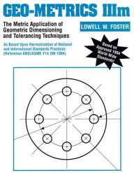 Title: Geo-Metrics IIIm: The Metric Application of Geometric Dimensioning and Tolerancing Techniques / Edition 1, Author: Lowell Foster